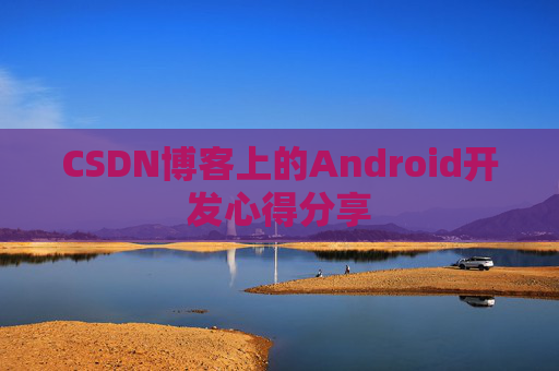 CSDN博客上的Android开发心得分享